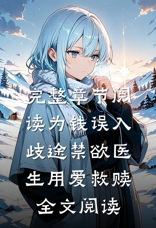 完整章节阅读为钱误入歧途禁欲医生用爱救赎全文阅读