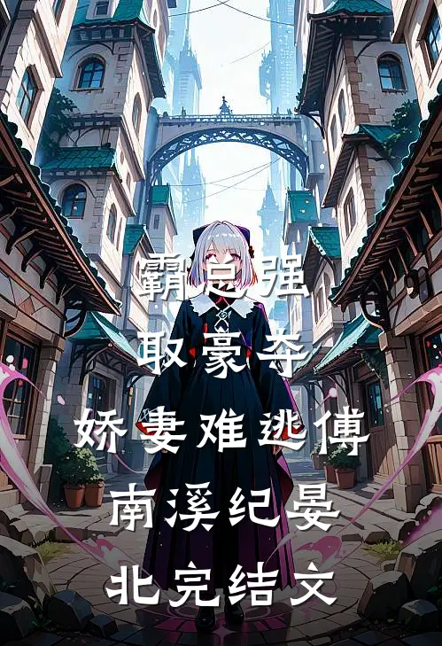 霸总强取豪夺：娇妻难逃傅南溪纪晏北完结文