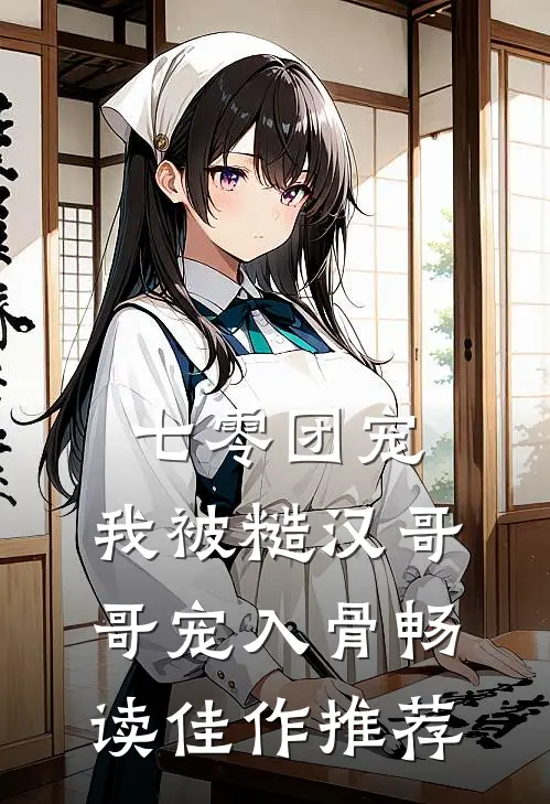 七零团宠：我被糙汉哥哥宠入骨畅读佳作推荐