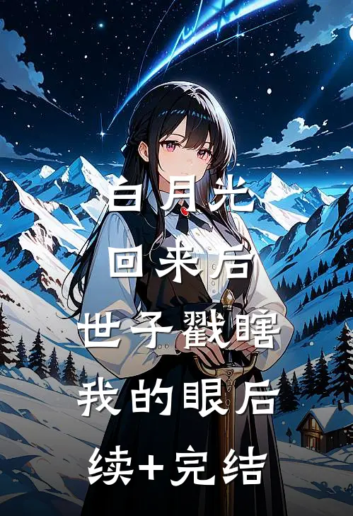 白月光回来后，世子戳瞎我的眼后续+完结