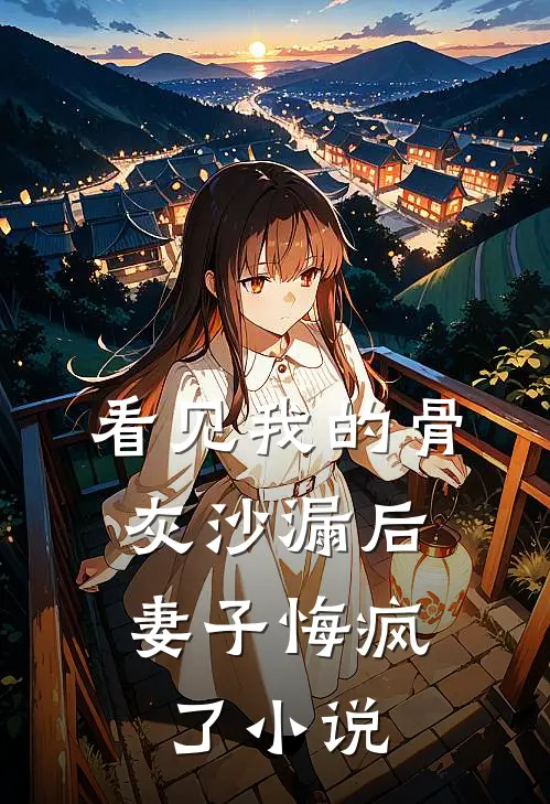看见我的骨灰沙漏后，妻子悔疯了小说