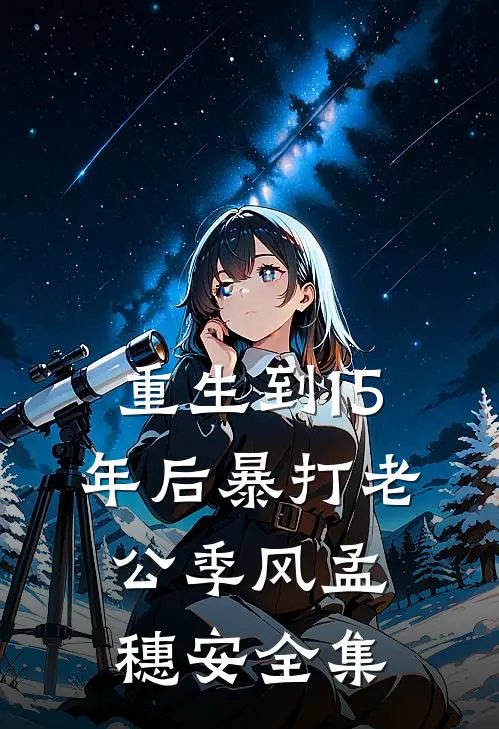 重生到15年后暴打老公季风孟穗安全集