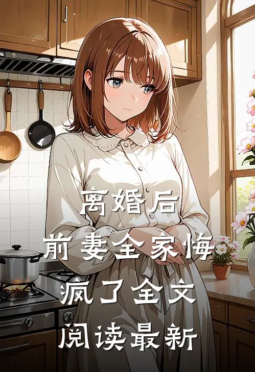 离婚后,前妻全家悔疯了全文阅读最新