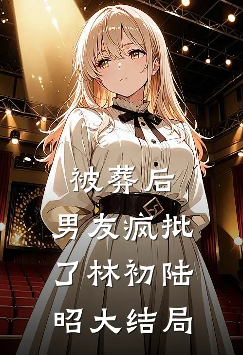被葬后，男友疯批了林初陆昭大结局