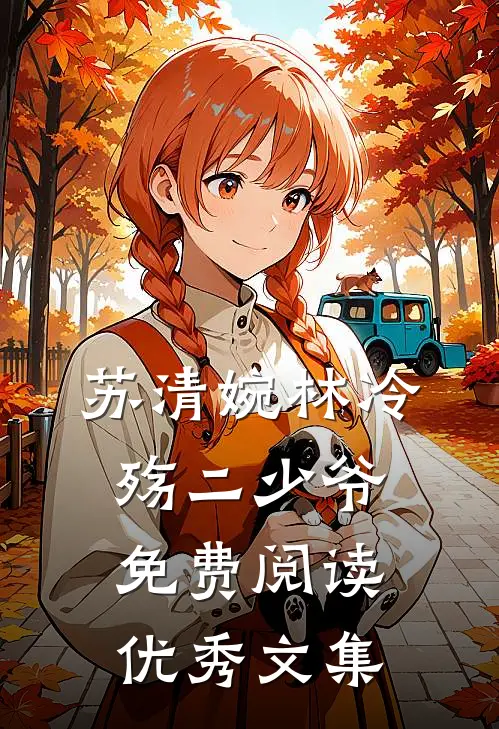 苏清婉林冷殇二少爷免费阅读优秀文集