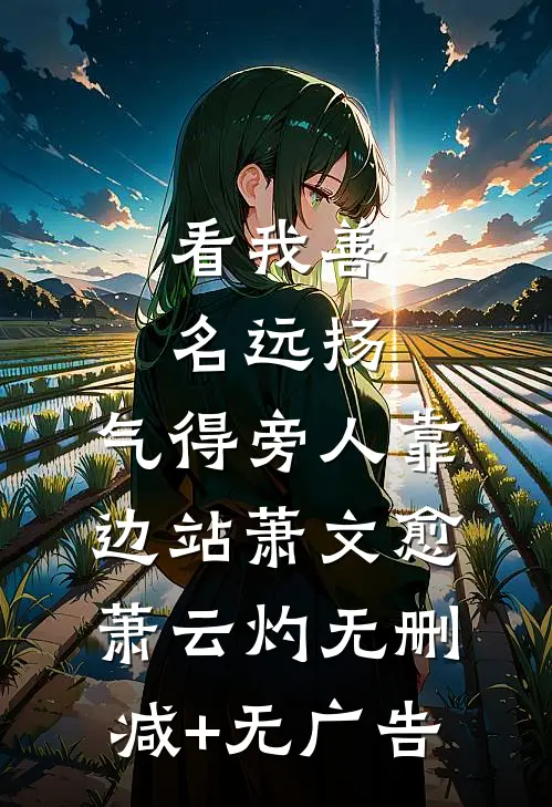 看我善名远扬，气得旁人靠边站萧文愈萧云灼无删减+无广告
