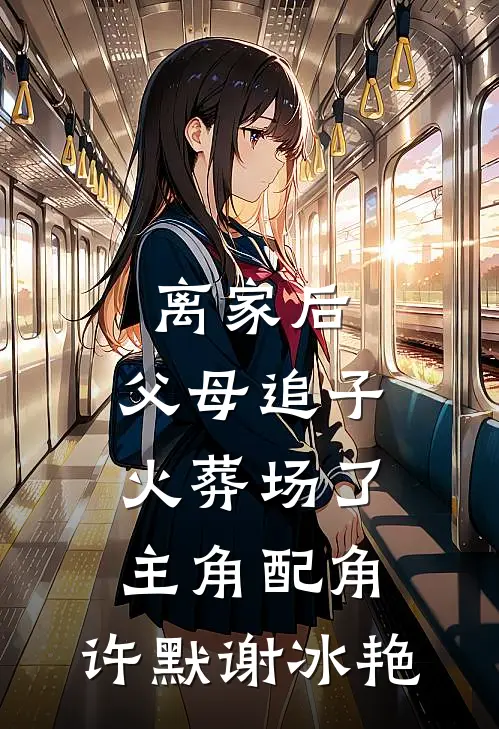 离家后，父母追子火葬场了、主角配角：许默谢冰艳