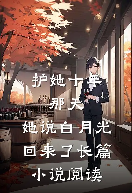 护她十年，那天，她说白月光回来了长篇小说阅读