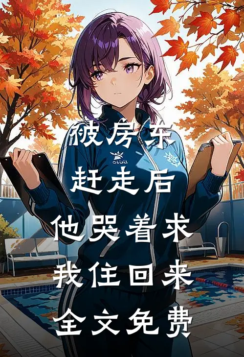 被房东赶走后,他哭着求我住回来全文免费阅读