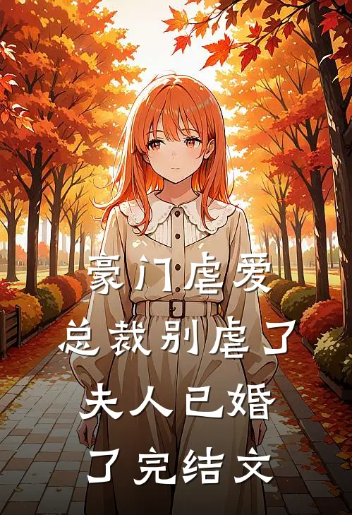 豪门虐爱总裁别虐了,夫人已婚了完结文学