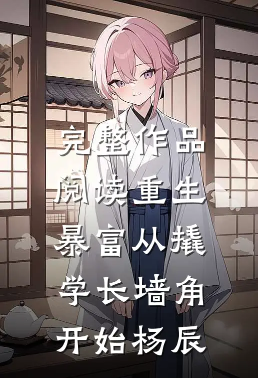 完整作品阅读重生暴富从撬学长墙角开始杨辰
