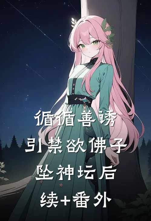 循循善诱，引禁欲佛子坠神坛后续+番外
