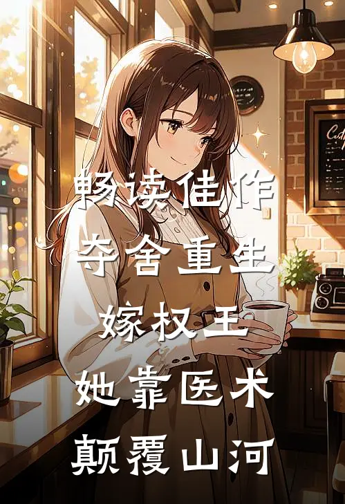 畅读佳作夺舍重生嫁权王，她靠医术颠覆山河