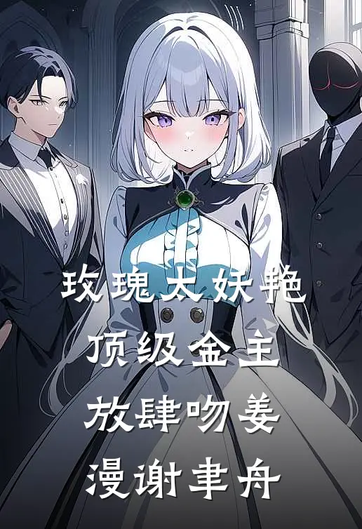 玫瑰太妖艳，顶级金主放肆吻姜漫谢聿舟