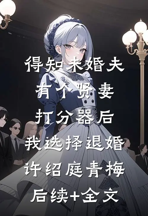得知未婚夫有个贤妻打分器后，我选择退婚许绍庭青梅后续+全文