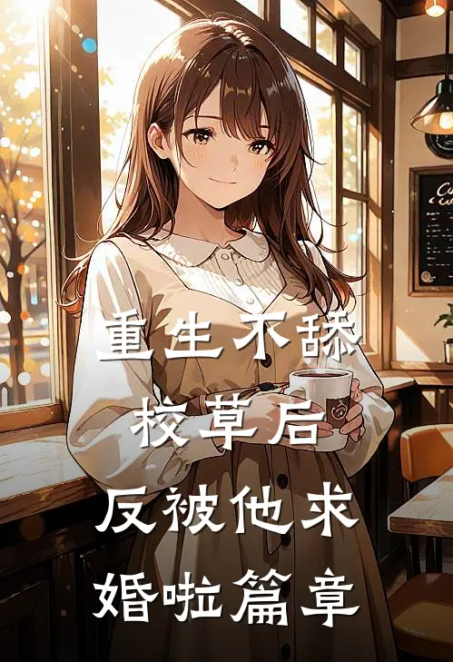 重生不舔校草后，反被他求婚啦篇章