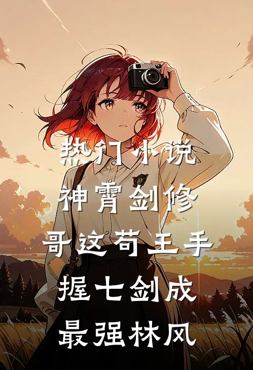 热门小说神霄剑修:哥这苟王手握七剑成最强林风