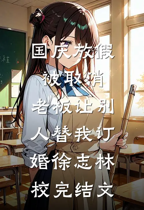 国庆放假被取消，老板让别人替我订婚徐志林校完结文
