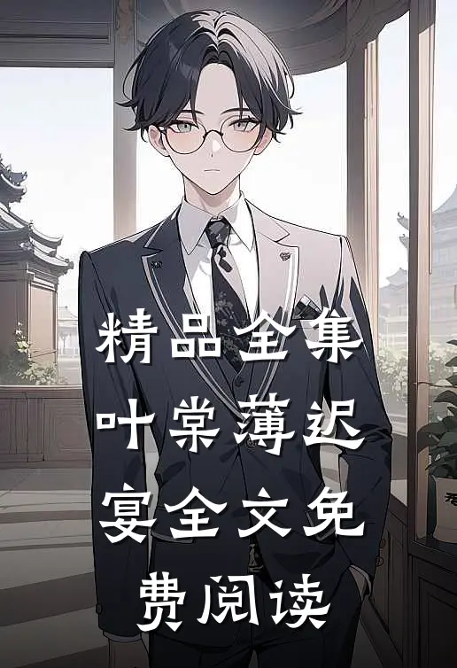 精品全集叶棠薄迟宴全文免费阅读