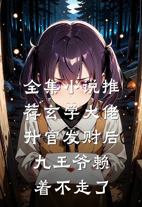 全集小说推荐玄学大佬升官发财后，九王爷赖着不走了