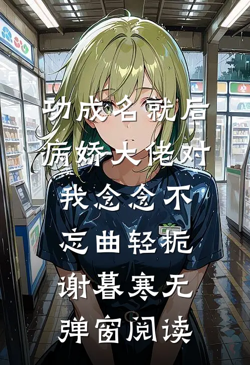 功成名就后，病娇大佬对我念念不忘曲轻栀谢暮寒无弹窗阅读