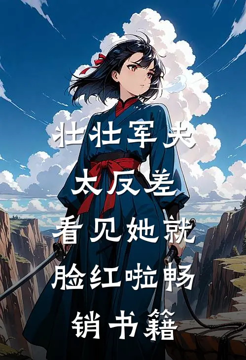 壮壮军夫太反差，看见她就脸红啦畅销书籍