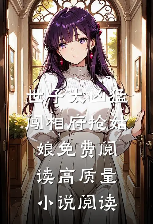 世子太凶猛:闯相府抢姑娘免费阅读高质量小说阅读