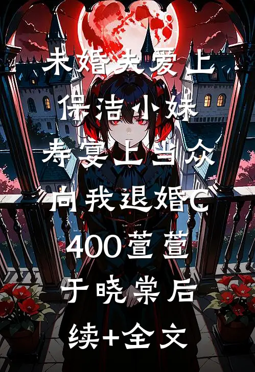 未婚夫爱上保洁小妹，寿宴上当众向我退婚C400萱萱于晓棠后续+全文