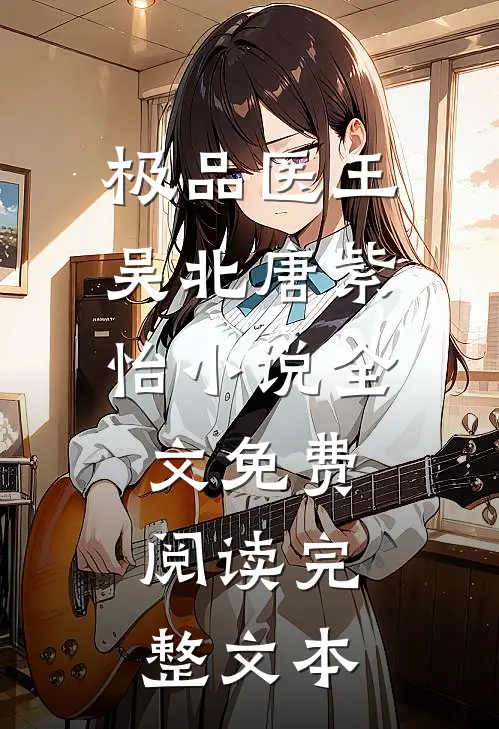 极品医王吴北唐紫怡小说全文免费阅读完整文本