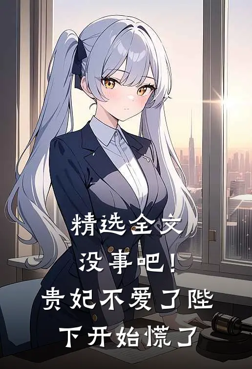 精选全文没事吧！贵妃不爱了，陛下开始慌了