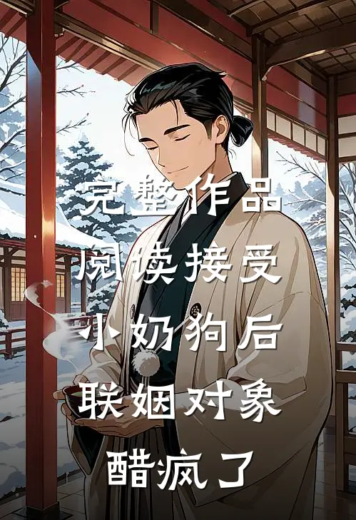 完整作品阅读接受小奶狗后，联姻对象醋疯了