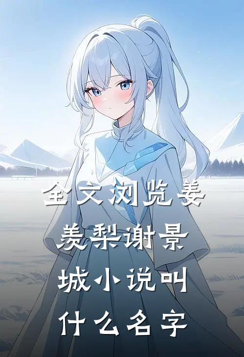 全文浏览姜羡梨谢景城小说叫什么名字