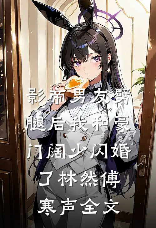 影帝男友劈腿后我和豪门阔少闪婚了林然傅寒声全文