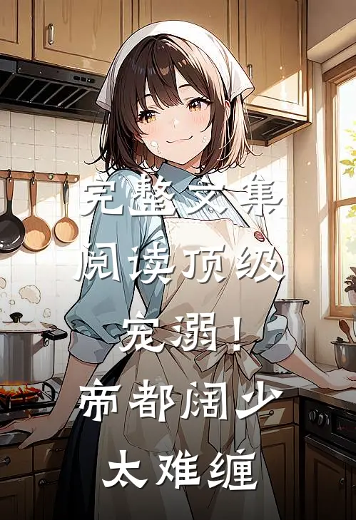 完整文集阅读顶级宠溺！帝都阔少太难缠