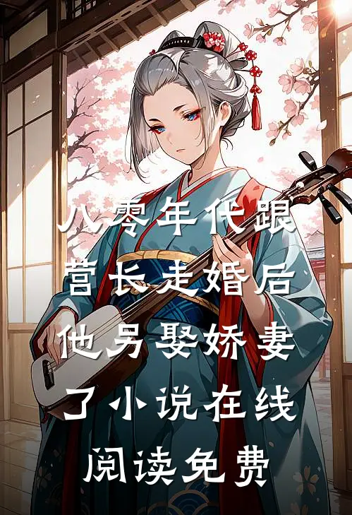 八零年代跟营长走婚后，他另娶娇妻了小说在线阅读免费