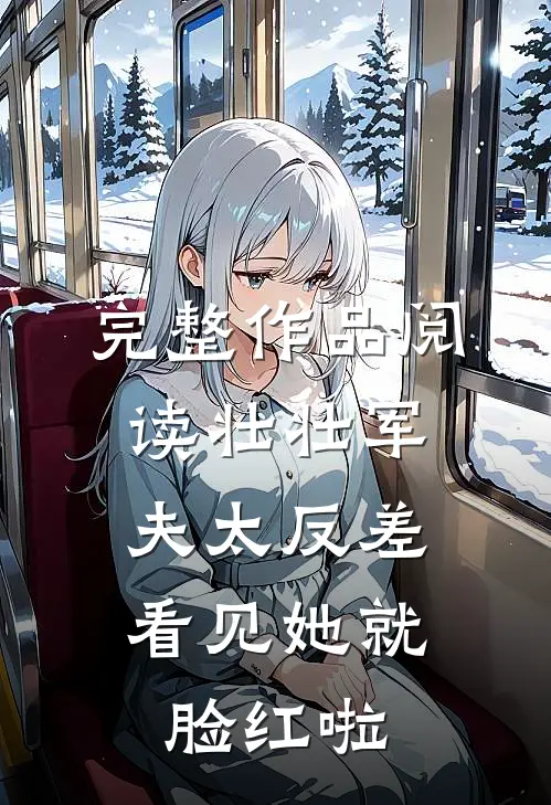 完整作品阅读壮壮军夫太反差，看见她就脸红啦