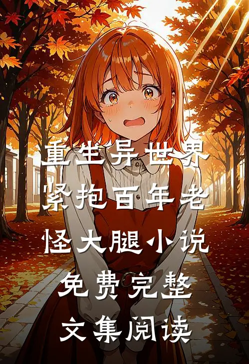 重生异世界紧抱百年老怪大腿小说免费完整文集阅读
