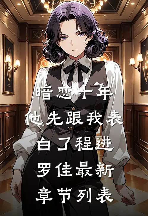 暗恋十年，他先跟我表白了程进罗佳最新章节列表