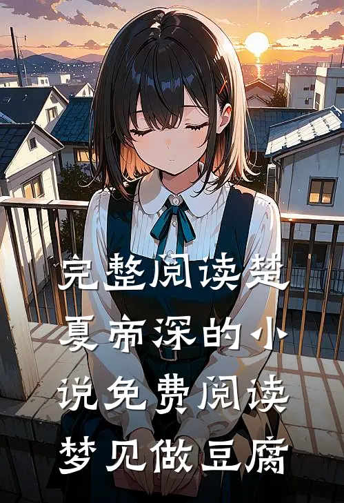 完整阅读楚夏帝深的小说免费阅读梦见做豆腐