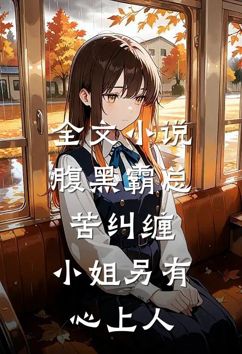 全文小说腹黑霸总苦纠缠，小姐另有心上人