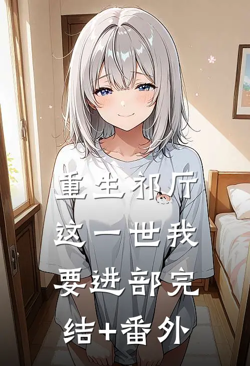 重生祁厅，这一世我要进部完结+番外
