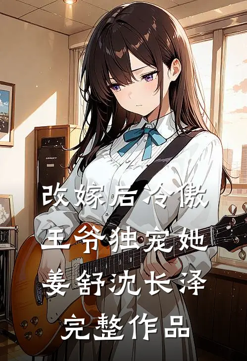 改嫁后冷傲王爷独宠她姜舒沈长泽完整作品