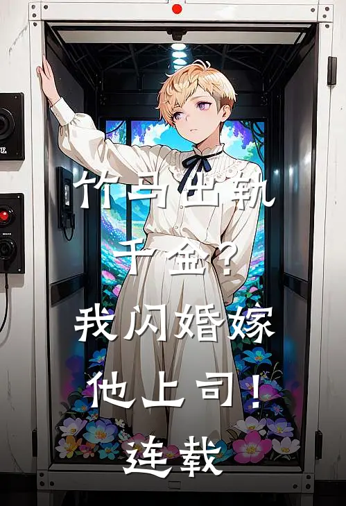 竹马出轨千金?我闪婚嫁他上司!连载