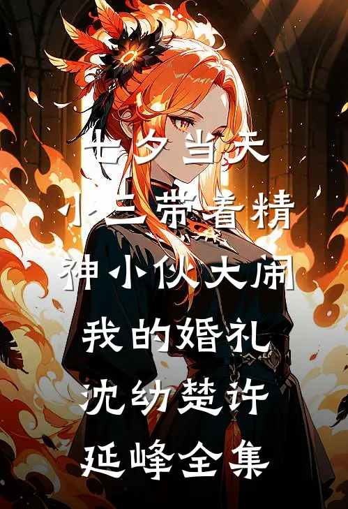 七夕当天，小三带着精神小伙大闹我的婚礼沈幼楚许延峰 全集