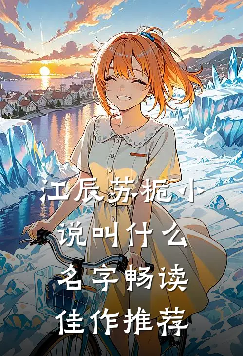 江辰苏栀小说叫什么名字畅读佳作推荐