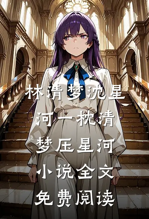 林清梦沈星河一枕清梦压星河小说全文免费阅读