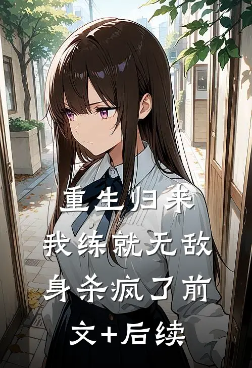 重生归来，我练就无敌身杀疯了前文+后续