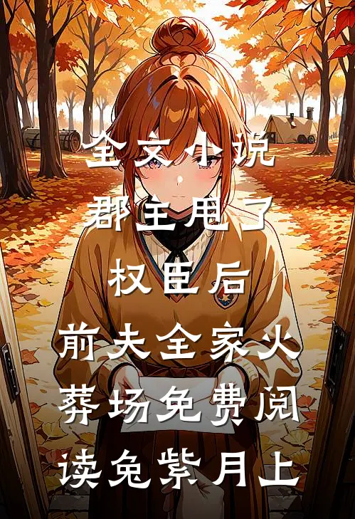 全文小说郡主甩了权臣后,前夫全家火葬场免费阅读 兔紫月上