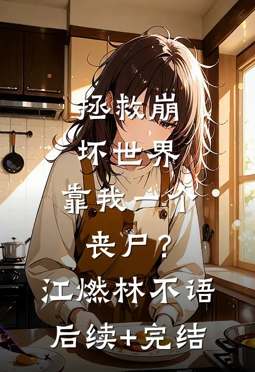 拯救崩坏世界，靠我一个丧尸？江燃林不语后续+完结