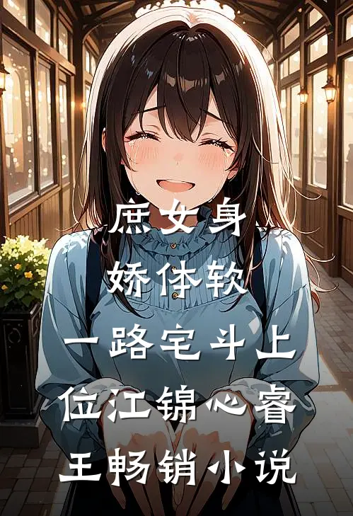庶女身娇体软,一路宅斗上位江锦心睿王畅销小说